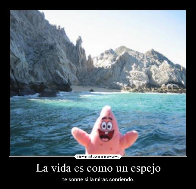 La vida es como un espejo - te sonríe si la miras sonriendo.