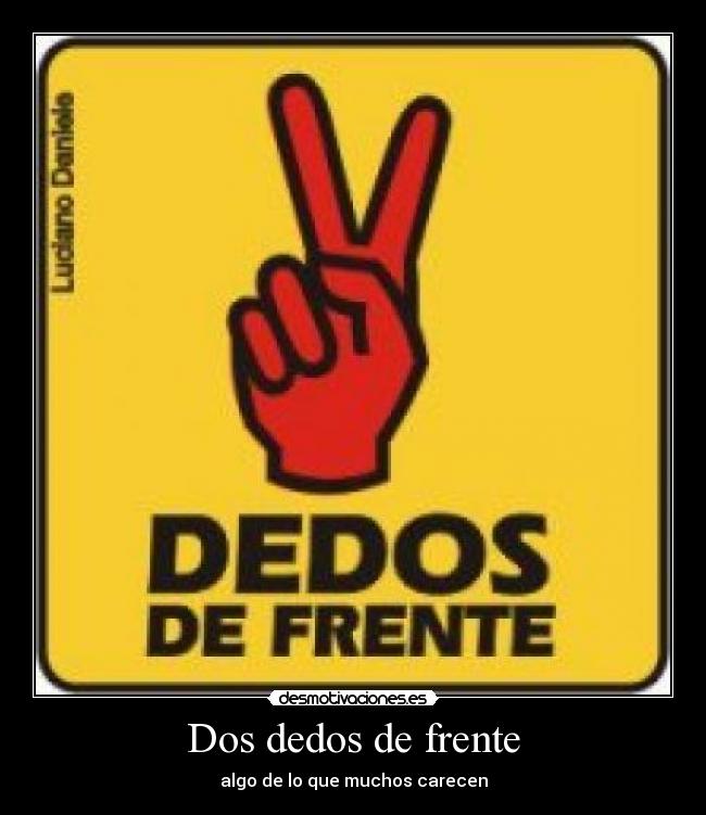 Dos dedos de frente - algo de lo que muchos carecen
