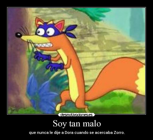 Soy tan malo - que nunca le dije a Dora cuando se acercaba Zorro.
