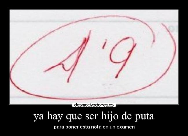 ya hay que ser hijo de puta - para poner esta nota en un examen