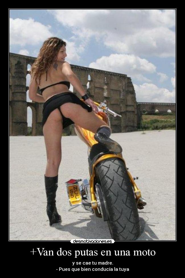 +Van dos putas en una moto - y se cae tu madre.
- Pues que bien conducía la tuya