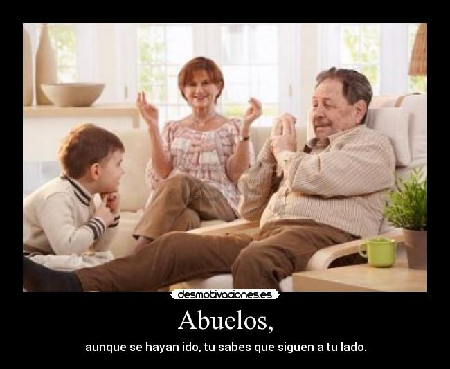 Abuelos, - aunque se hayan ido, tu sabes que siguen a tu lado.