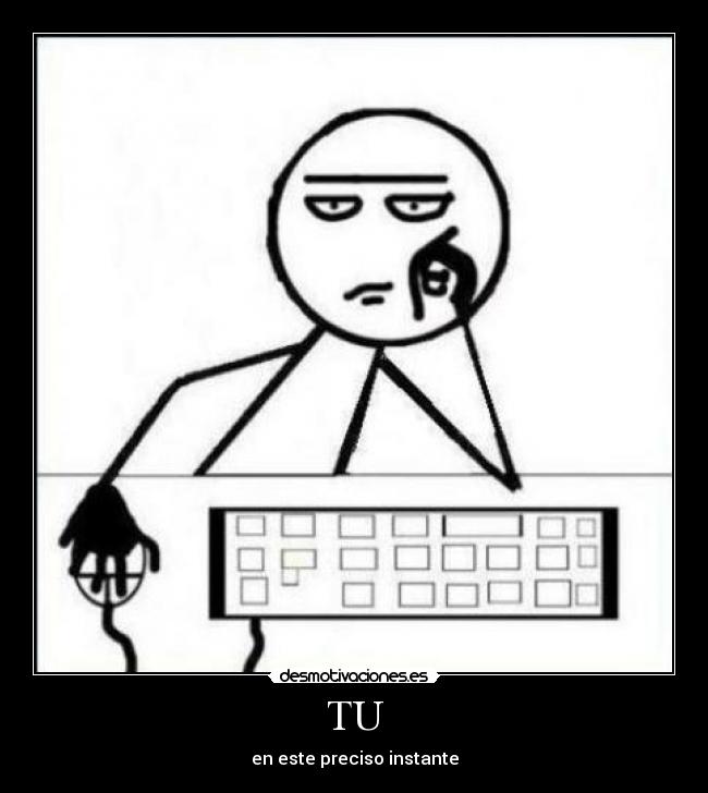 TU - en este preciso instante