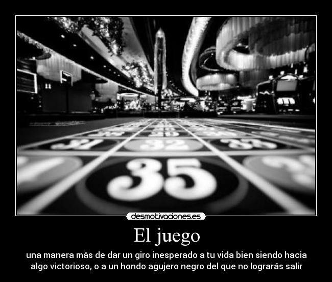 El juego - una manera más de dar un giro inesperado a tu vida bien siendo hacia
algo victorioso, o a un hondo agujero negro del que no lograrás salir