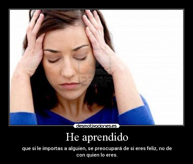 He aprendido - que si le importas a alguien, se preocupará de si eres feliz, no de con quien lo eres.