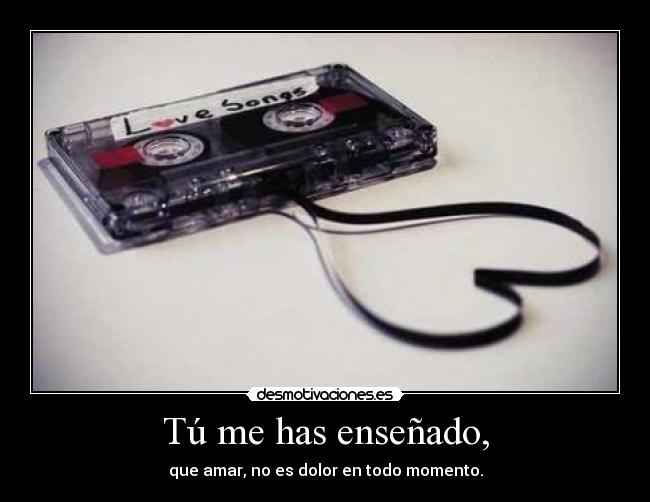 Tú me has enseñado, -