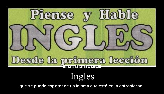 Ingles - que se puede esperar de un idioma que está en la entrepierna...