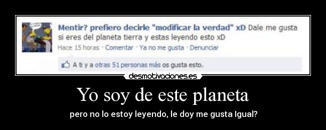 Yo soy de este planeta - pero no lo estoy leyendo, le doy me gusta Igual?
