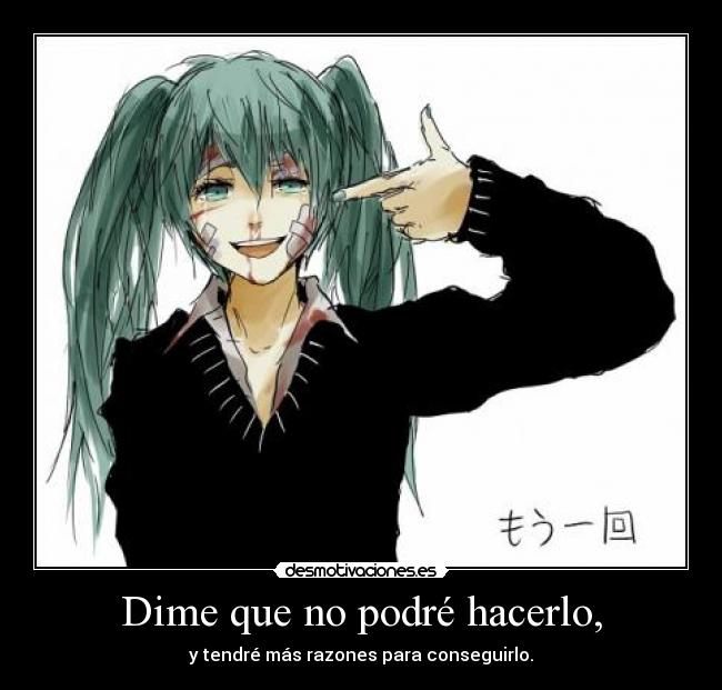 Dime que no podré hacerlo, - y tendré más razones para conseguirlo.