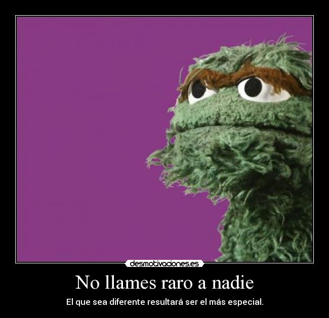 No llames raro a nadie - El que sea diferente resultará ser el más especial.