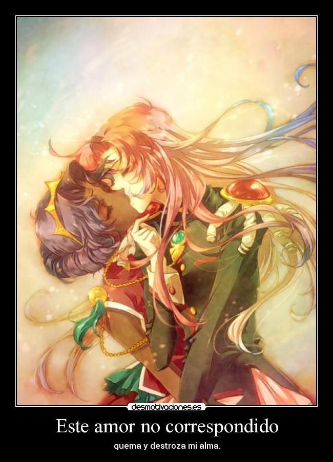Este amor no correspondido - quema y destroza mi alma.