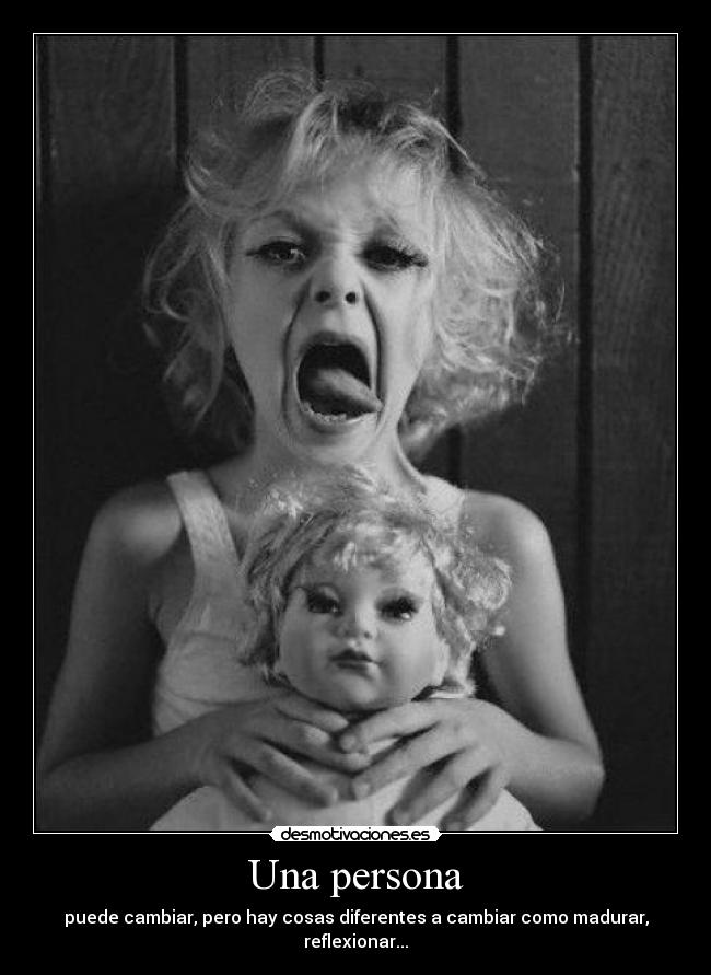 Una persona - puede cambiar, pero hay cosas diferentes a cambiar como madurar, reflexionar...