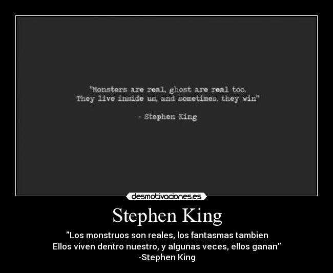 Stephen King - Los monstruos son reales, los fantasmas tambien
Ellos viven dentro nuestro, y algunas veces, ellos ganan
-Stephen King