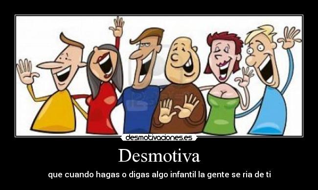 Desmotiva - que cuando hagas o digas algo infantil la gente se ria de ti