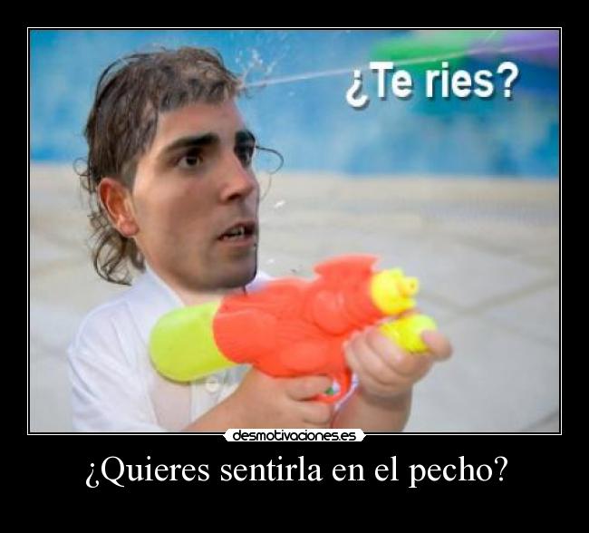 ¿Quieres sentirla en el pecho? -