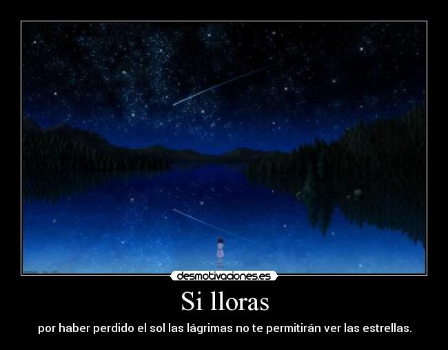 Si lloras - por haber perdido el sol las lágrimas no te permitirán ver las estrellas.