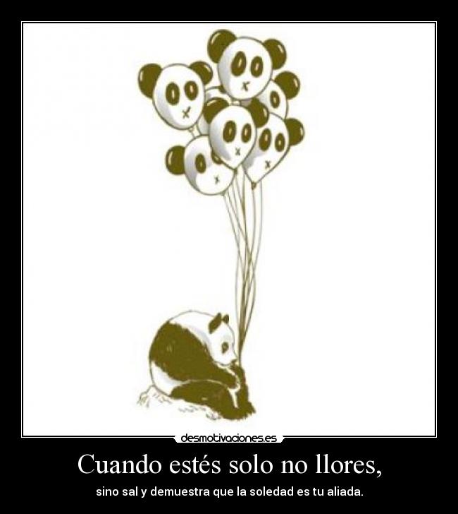 Cuando estés solo no llores, -