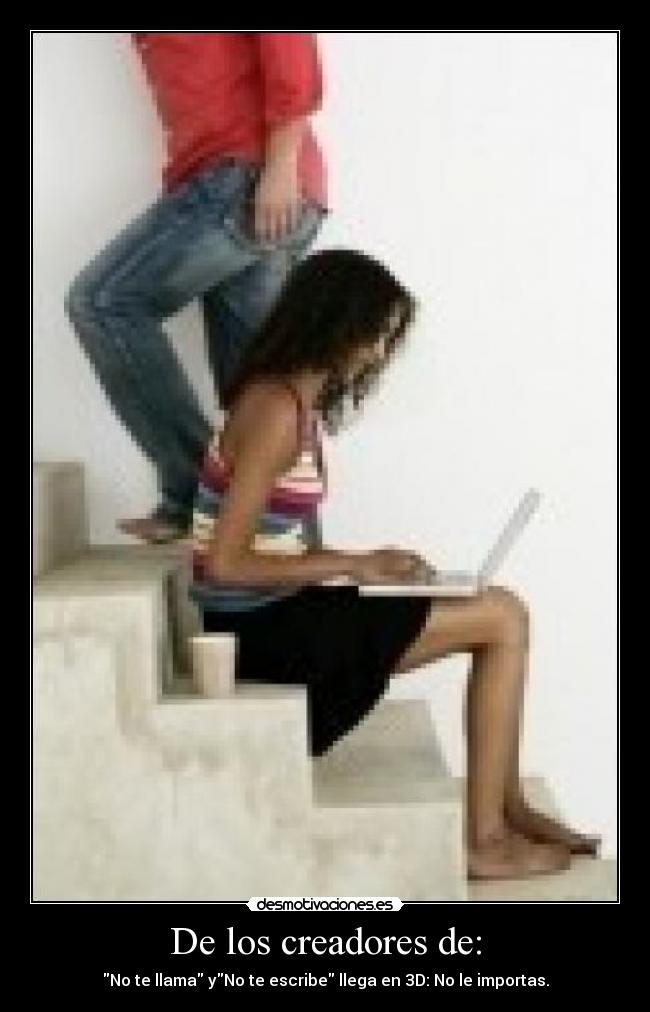 De los creadores de: - No te llama yNo te escribe llega en 3D: No le importas.
