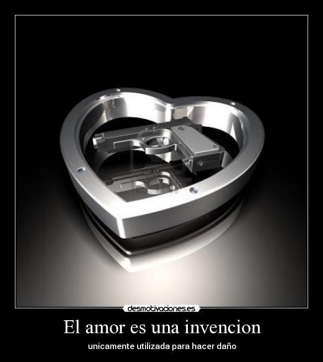 El amor es una invencion - unicamente utilizada para hacer daño
