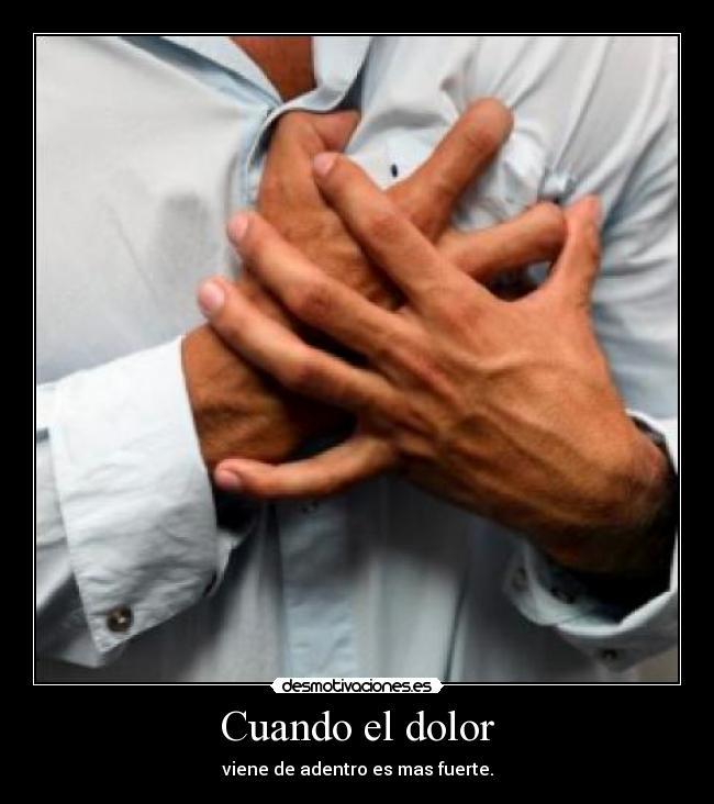 Cuando el dolor - viene de adentro es mas fuerte.
