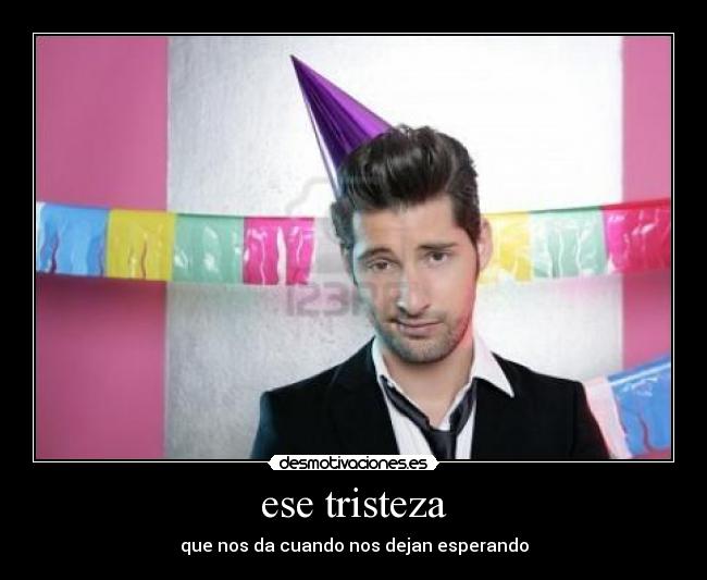 ese tristeza - que nos da cuando nos dejan esperando