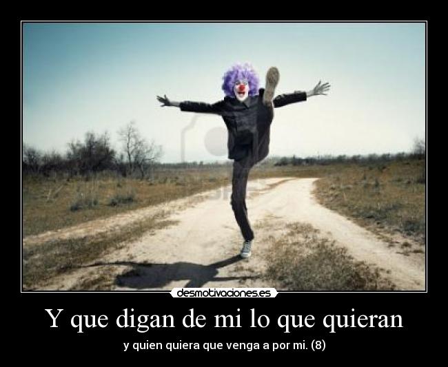 Y que digan de mi lo que quieran - y quien quiera que venga a por mi. (8)