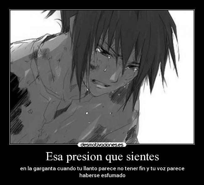 Esa presion que sientes - en la garganta cuando tu llanto parece no tener fin y tu voz parece haberse esfumado
