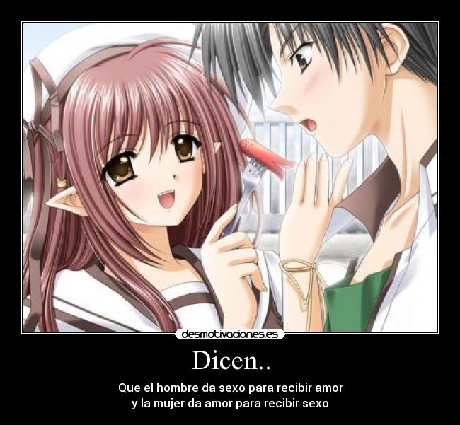 Dicen.. - Que el hombre da sexo para recibir amor
y la mujer da amor para recibir sexo