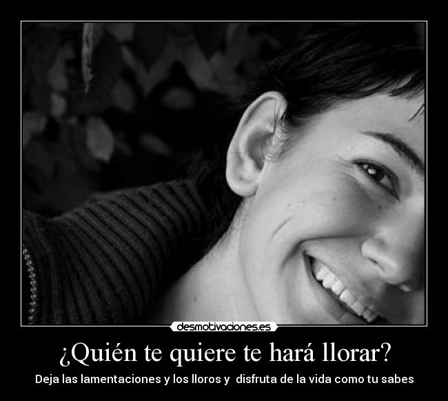 ¿Quién te quiere te hará llorar? - Deja las lamentaciones y los lloros y  disfruta de la vida como tu sabes