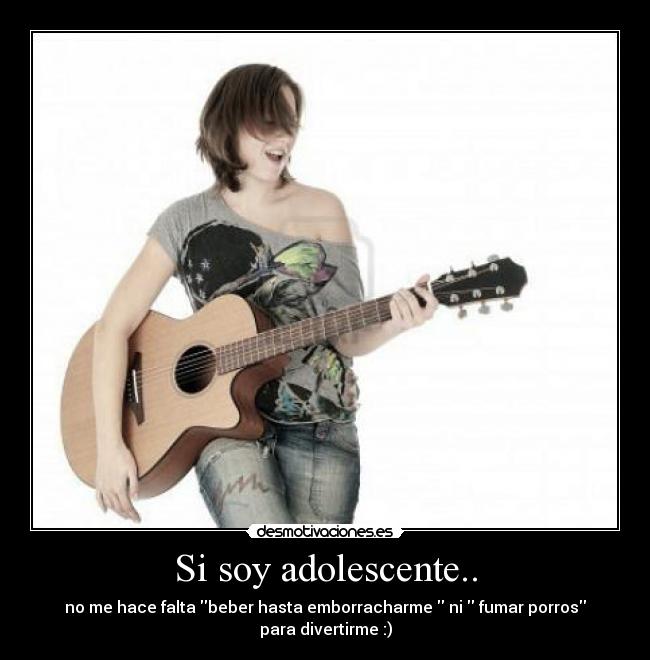 Si soy adolescente.. - no me hace falta beber hasta emborracharme ni fumar porros para divertirme :)