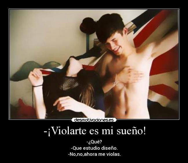 -¡Violarte es mi sueño! -