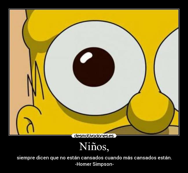 Niños, - siempre dicen que no están cansados cuando más cansados están.
-Homer Simpson-