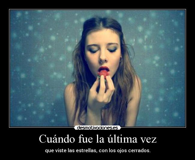 Cuándo fue la última vez - que viste las estrellas, con los ojos cerrados.