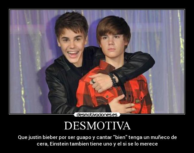 DESMOTIVA - Que justin bieber por ser guapo y cantar bien tenga un muñeco de
cera, Einstein tambien tiene uno y el si se lo merece