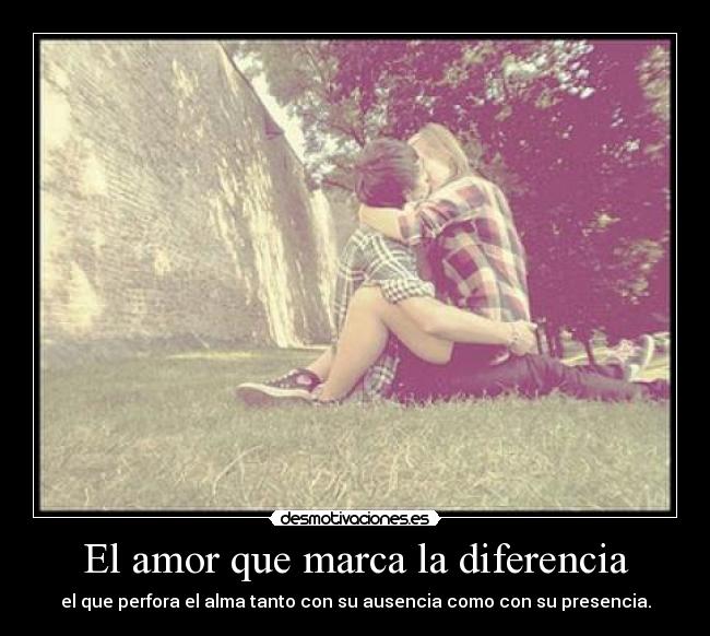 El amor que marca la diferencia - el que perfora el alma tanto con su ausencia como con su presencia.
