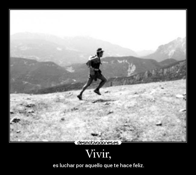 Vivir, - es luchar por aquello que te hace feliz.