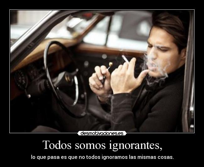 Todos somos ignorantes, -