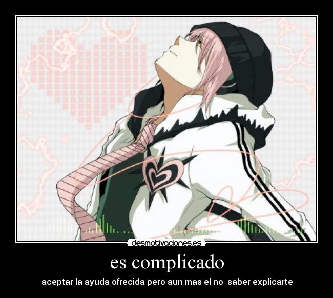 es complicado - aceptar la ayuda ofrecida pero aun mas el no saber explicarte