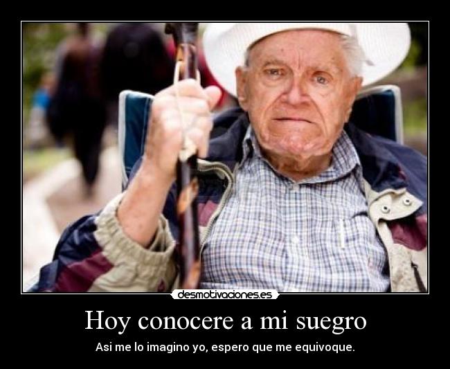 Hoy conocere a mi suegro - Asi me lo imagino yo, espero que me equivoque.