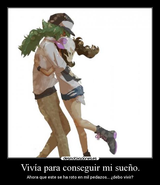Vivía para conseguir mi sueño. - Ahora que este se ha roto en mil pedazos... ¿debo vivir?