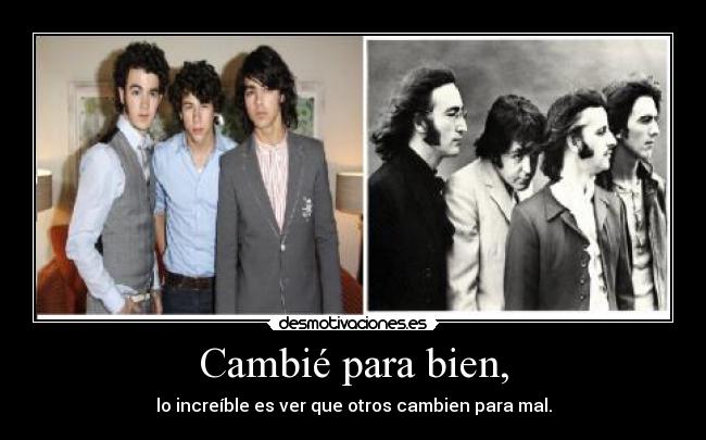 Cambié para bien, - lo increíble es ver que otros cambien para mal.