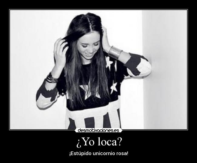 ¿Yo loca? - ¡Estúpido unicornio rosa!