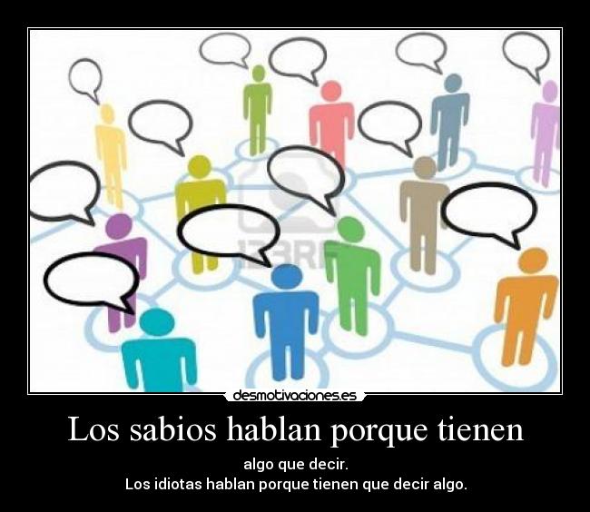 Los sabios hablan porque tienen -
