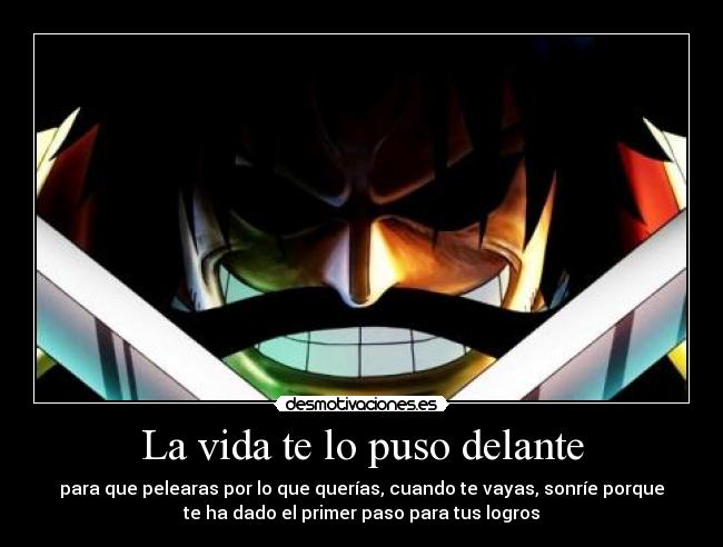 La vida te lo puso delante - para que pelearas por lo que querías, cuando te vayas, sonríe porque
te ha dado el primer paso para tus logros