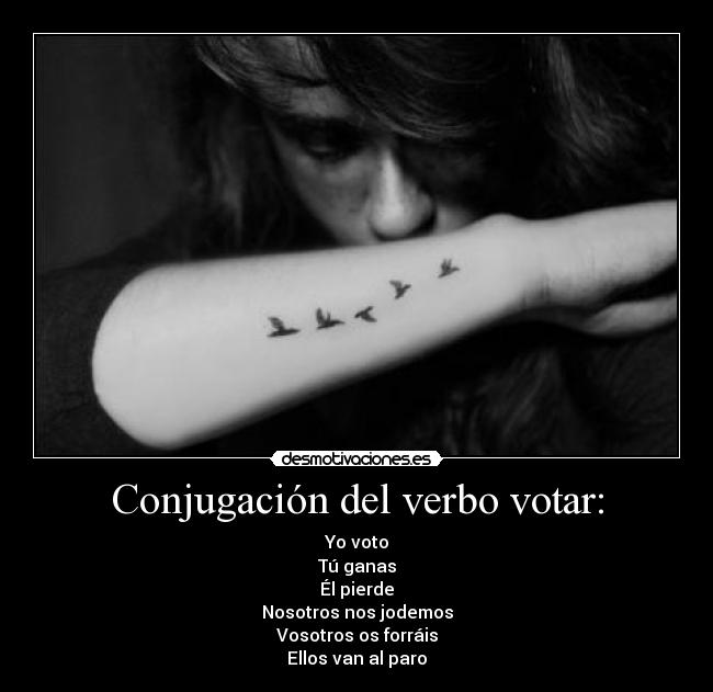 Conjugación del verbo votar: - Yo voto
Tú ganas
Él pierde
Nosotros nos jodemos
Vosotros os forráis
Ellos van al paro