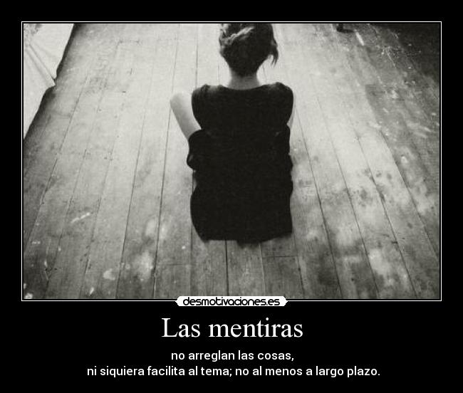 Las mentiras - no arreglan las cosas,
ni siquiera facilita al tema; no al menos a largo plazo.