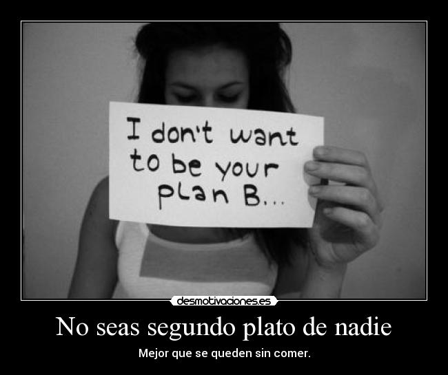 No seas segundo plato de nadie - Mejor que se queden sin comer.