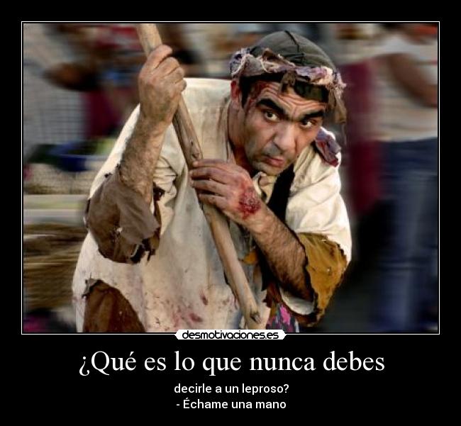 ¿Qué es lo que nunca debes - decirle a un leproso?
- Échame una mano