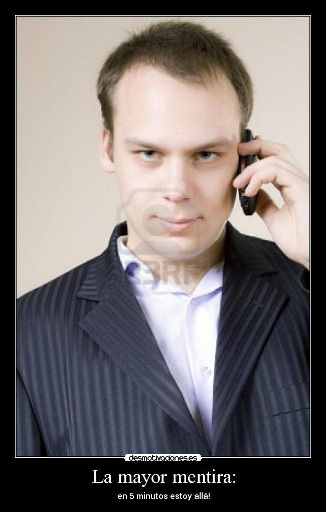 La mayor mentira: - en 5 minutos estoy allá!