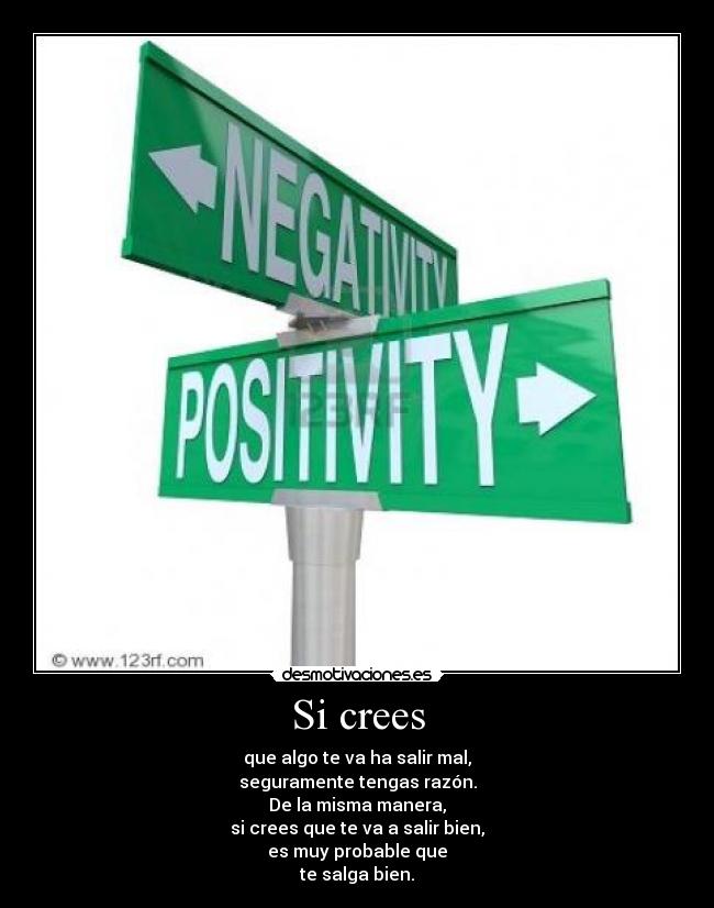 Si crees - que algo te va ha salir mal,
seguramente tengas razón.
De la misma manera,
si crees que te va a salir bien,
es muy probable que
te salga bien.